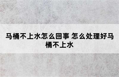 马桶不上水怎么回事 怎么处理好马桶不上水